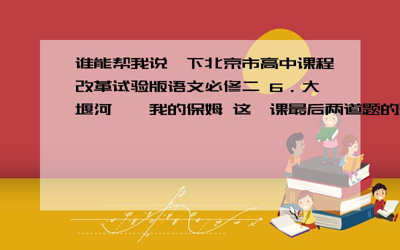 谁能帮我说一下北京市高中课程改革试验版语文必修二 6．大堰河——我的保姆 这一课最后两道题的题目这两道题都是关于写作训练的,很急今天晚上9点之前发给我.