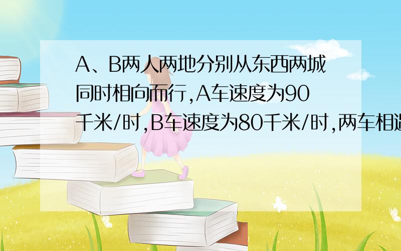 A、B两人两地分别从东西两城同时相向而行,A车速度为90千米/时,B车速度为80千米/时,两车相遇后继续前进分别到达东西两城后立即返回,两车又在距中点60千米处再次相遇.东西两城相距多少千