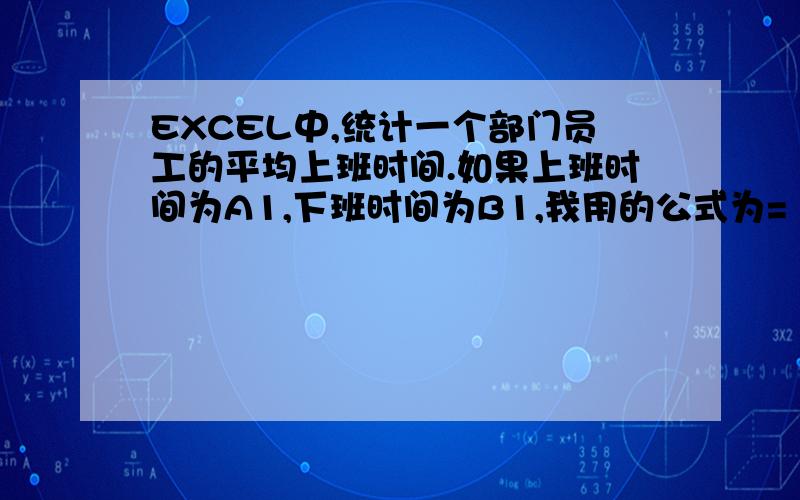 EXCEL中,统计一个部门员工的平均上班时间.如果上班时间为A1,下班时间为B1,我用的公式为=（B1-A1）*24,但是碰到一些问题.1、有些员工是0点以后下班的,这样的话统计出来的就不准确了.2、有些