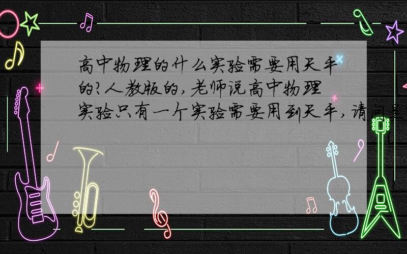 高中物理的什么实验需要用天平的?人教版的,老师说高中物理实验只有一个实验需要用到天平,请问是哪一个