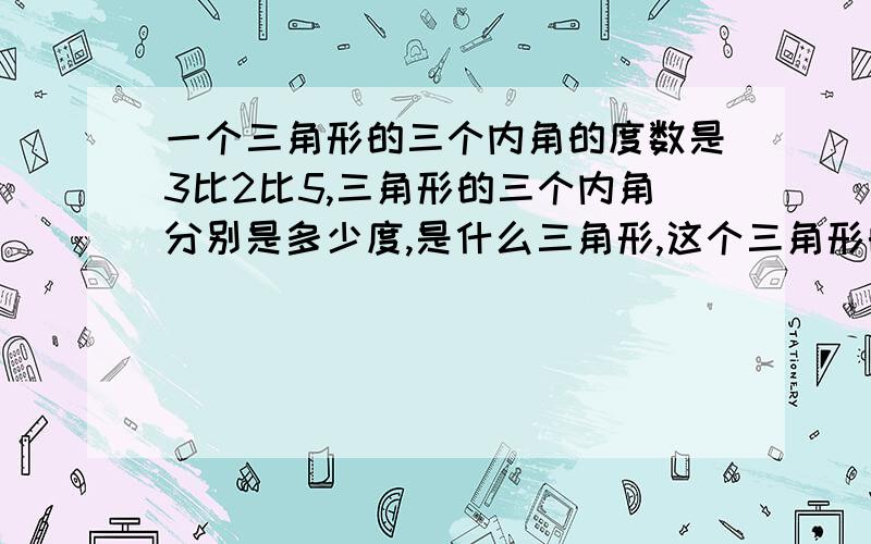 一个三角形的三个内角的度数是3比2比5,三角形的三个内角分别是多少度,是什么三角形,这个三角形的面积是?