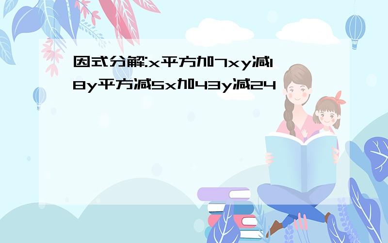 因式分解:x平方加7xy减18y平方减5x加43y减24