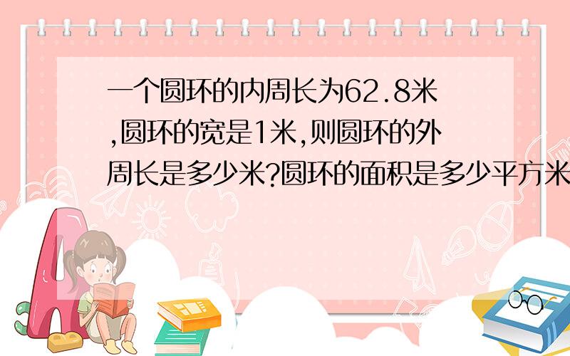 一个圆环的内周长为62.8米,圆环的宽是1米,则圆环的外周长是多少米?圆环的面积是多少平方米?