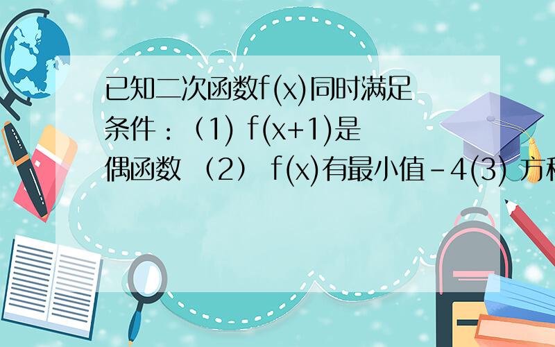 已知二次函数f(x)同时满足条件：（1) f(x+1)是偶函数 （2） f(x)有最小值-4(3) 方程f(x)=0的两根的平方和为10.求函数f(x)的解析式   请详解