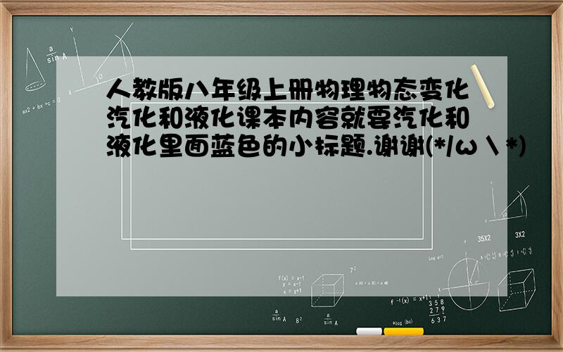 人教版八年级上册物理物态变化汽化和液化课本内容就要汽化和液化里面蓝色的小标题.谢谢(*/ω＼*)