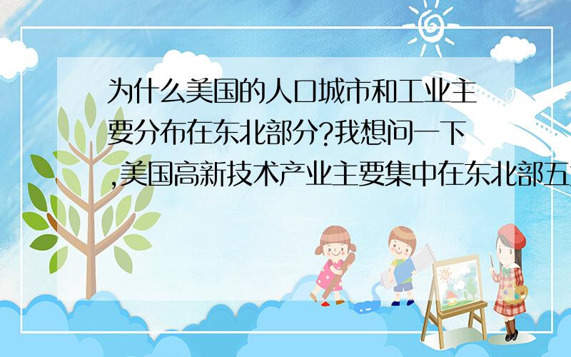 为什么美国的人口城市和工业主要分布在东北部分?我想问一下,美国高新技术产业主要集中在东北部五大湖附近吗?