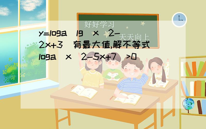 y=loga^lg(x^2-2x+3)有最大值,解不等式loga(x^2-5x+7)>0