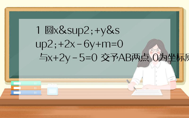 1 圆x²+y²+2x-6y+m=0 与x+2y-5=0 交予AB两点 0为坐标原点 向量OA·向量OB=0求m