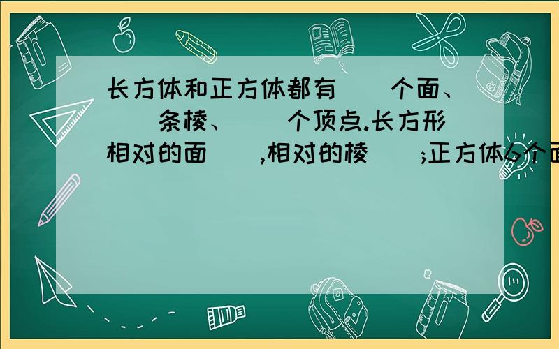 长方体和正方体都有()个面、()条棱、()个顶点.长方形相对的面(),相对的棱();正方体6个面（）,12条棱（） 填空