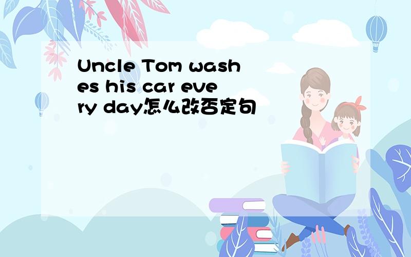 Uncle Tom washes his car every day怎么改否定句