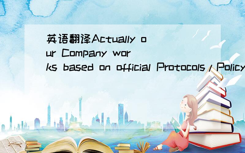 英语翻译Actually our Company works based on official Protocols/Policy,unknown buyers do not just trip into our company premises like that without getting to know more about them before hand,First/Unknown Buyers are expected to drop all necessary