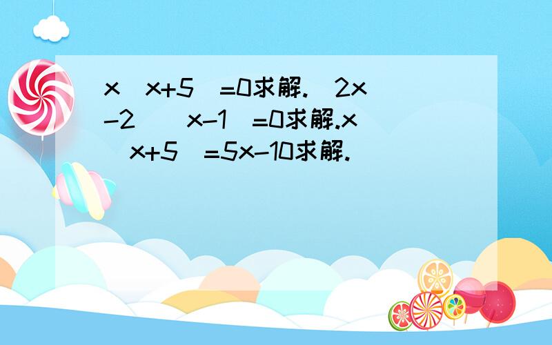 x(x+5)=0求解.（2x-2)(x-1)=0求解.x(x+5)=5x-10求解.