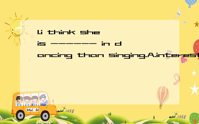 1.i think she is ------ in dancing than singing.A.interested B.more interested C.interesting D.interesting2.Don't be (紧张的） before exams.3.我们应该今晚完成作业.We ------ ------- ------- finish the homework tonight.4.彼得十五岁