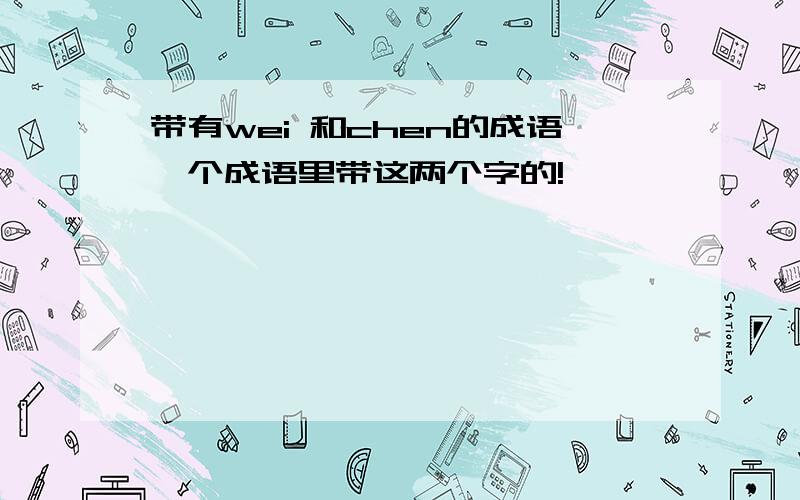 带有wei 和chen的成语一个成语里带这两个字的!