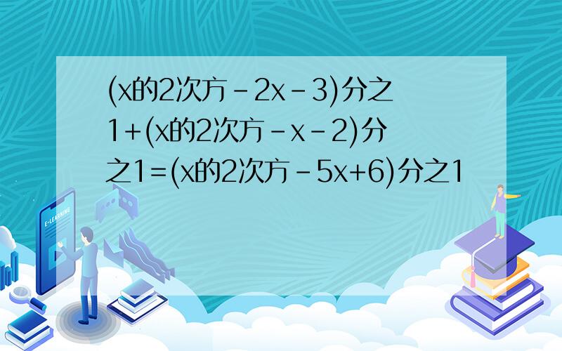 (x的2次方-2x-3)分之1+(x的2次方-x-2)分之1=(x的2次方-5x+6)分之1