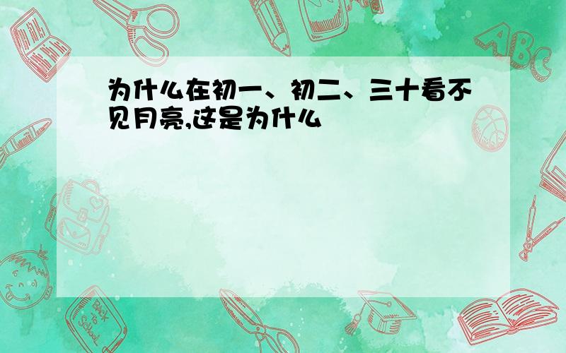 为什么在初一、初二、三十看不见月亮,这是为什么