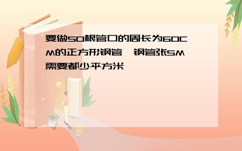 要做50根管口的周长为60CM的正方形钢管,钢管张5M,需要都少平方米