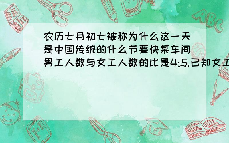 农历七月初七被称为什么这一天是中国传统的什么节要快某车间男工人数与女工人数的比是4:5,已知女工人数比男工人数少四人男工和女工各有多少人.要祥细要快某车间男工人数与女工人数