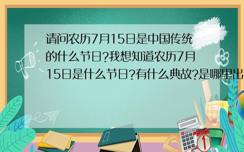 请问农历7月15日是中国传统的什么节日?我想知道农历7月15日是什么节日?有什么典故?是哪里出处的?