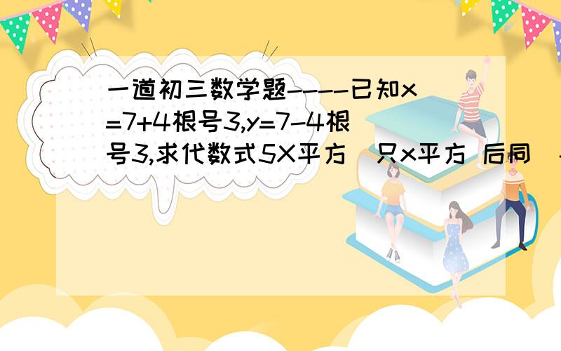 一道初三数学题----已知x=7+4根号3,y=7-4根号3,求代数式5X平方（只x平方 后同）-16xy+5y平方的值