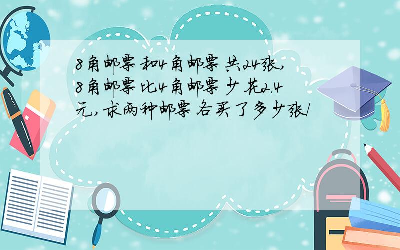 8角邮票和4角邮票共24张,8角邮票比4角邮票少花2.4元,求两种邮票各买了多少张/