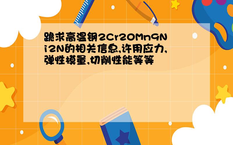 跪求高温钢2Cr20Mn9Ni2N的相关信息,许用应力,弹性模量,切削性能等等