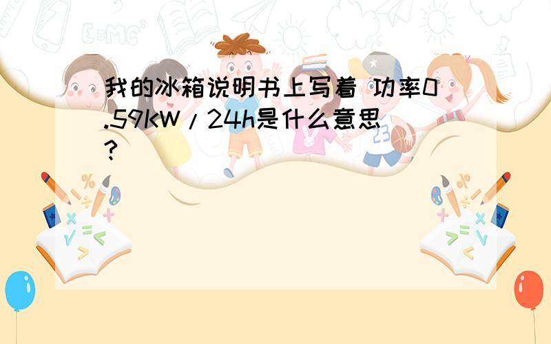 我的冰箱说明书上写着 功率0.59KW/24h是什么意思?