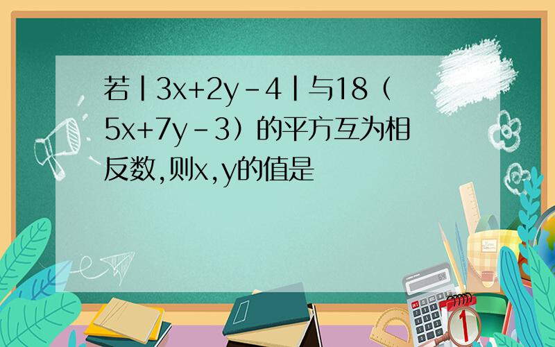 若|3x+2y-4|与18（5x+7y-3）的平方互为相反数,则x,y的值是