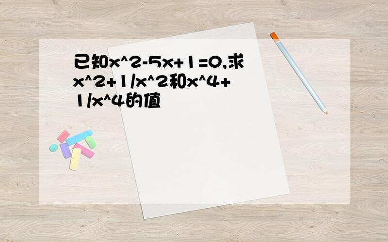 已知x^2-5x+1=0,求x^2+1/x^2和x^4+1/x^4的值