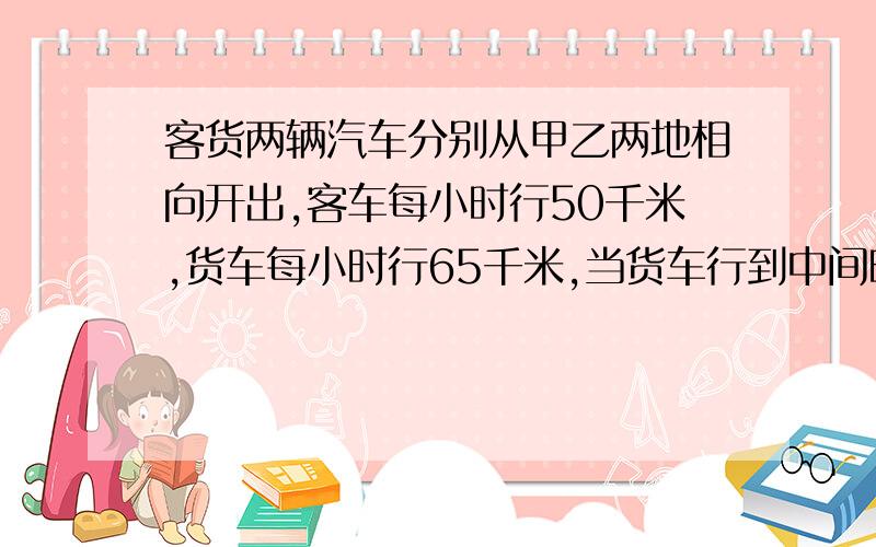 客货两辆汽车分别从甲乙两地相向开出,客车每小时行50千米,货车每小时行65千米,当货车行到中间时,与客还相距75千米,求甲乙两地的距离