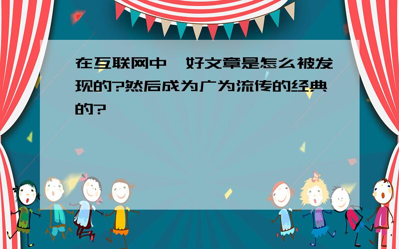 在互联网中,好文章是怎么被发现的?然后成为广为流传的经典的?