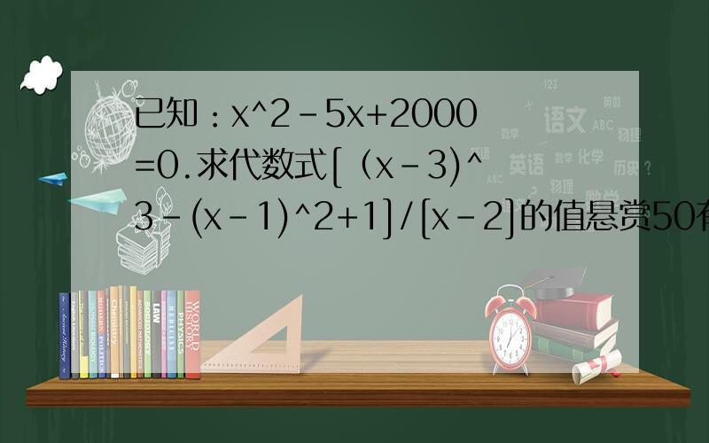 已知：x^2-5x+2000=0.求代数式[（x-3)^3-(x-1)^2+1]/[x-2]的值悬赏50有截的是减2000