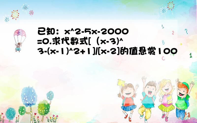 已知：x^2-5x-2000=0.求代数式[（x-3)^3-(x-1)^2+1]/[x-2]的值悬赏100