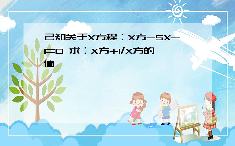 已知关于X方程：X方-5X-1=0 求：X方+1/X方的值