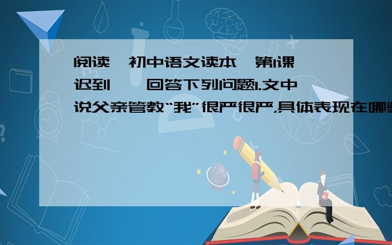 阅读《初中语文读本》第1课《迟到》,回答下列问题1.文中说父亲管教“我”很严很严，具体表现在哪些地方？2.“爸气急了”，竟用鸡毛掸子打了“我”。对爸的行为，你怎么看？