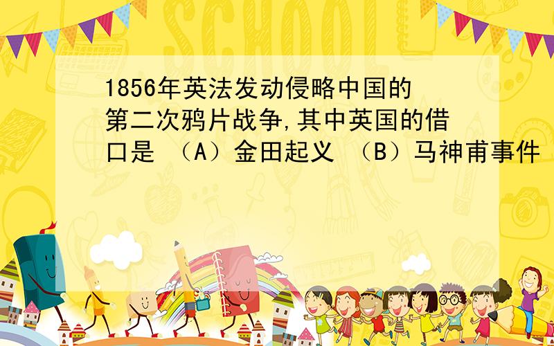 1856年英法发动侵略中国的第二次鸦片战争,其中英国的借口是 （A）金田起义 （B）马神甫事件 （C）亚罗号事件 （D）辛酉政变