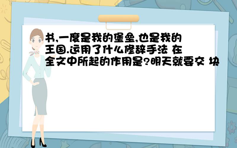 书,一度是我的堡垒,也是我的王国.运用了什么修辞手法 在全文中所起的作用是?明天就要交 块