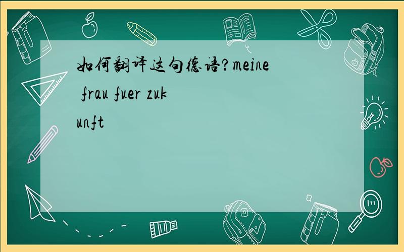 如何翻译这句德语?meine frau fuer zukunft