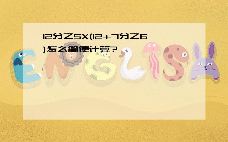 12分之5X(12+7分之6)怎么简便计算?