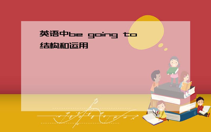 英语中be going to结构和运用