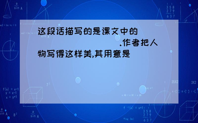 这段话描写的是课文中的____________.作者把人物写得这样美,其用意是________________.是六年级上册语文补充习题上的《三打白骨精》的第四大条的第二小条