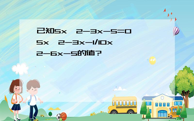 已知5x^2-3x-5=0,5x^2-3x-1/10x^2-6x-5的值?