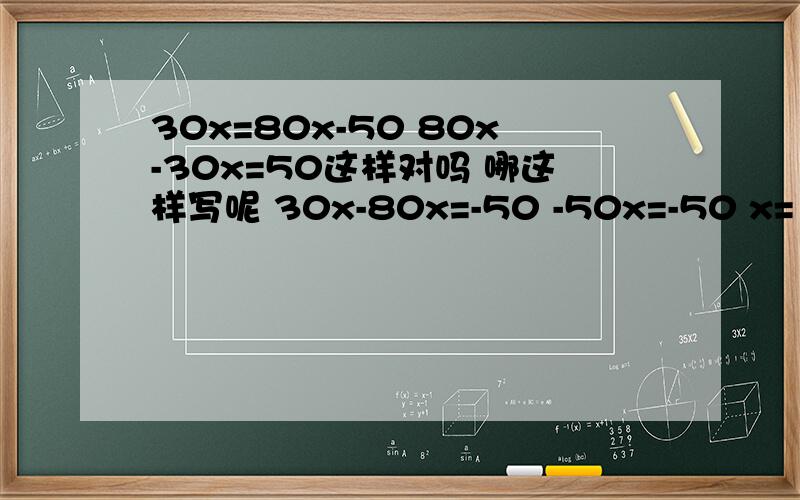 30x=80x-50 80x-30x=50这样对吗 哪这样写呢 30x-80x=-50 -50x=-50 x=1