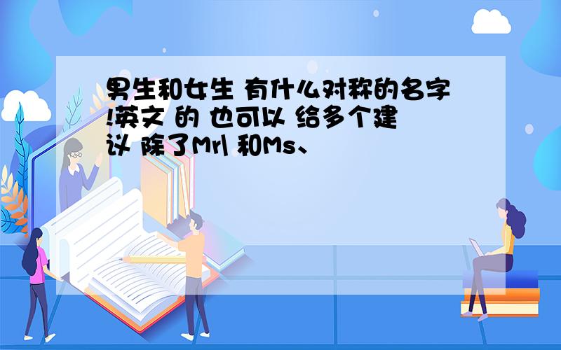 男生和女生 有什么对称的名字!英文 的 也可以 给多个建议 除了Mr\ 和Ms、