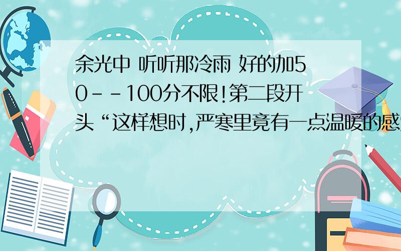 余光中 听听那冷雨 好的加50--100分不限!第二段开头“这样想时,严寒里竟有一点温暖的感觉了.”请问这里怎样理解作者“严寒里”“温暖的感觉”?第五段,“杏花,春雨,江南.”从这几个方块