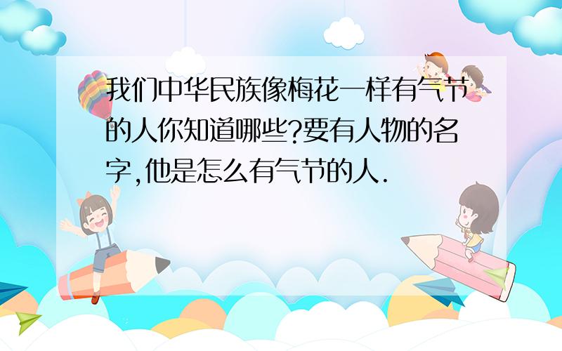 我们中华民族像梅花一样有气节的人你知道哪些?要有人物的名字,他是怎么有气节的人.