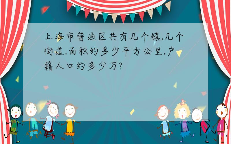 上海市普通区共有几个镇,几个街道,面积约多少平方公里,户籍人口约多少万?