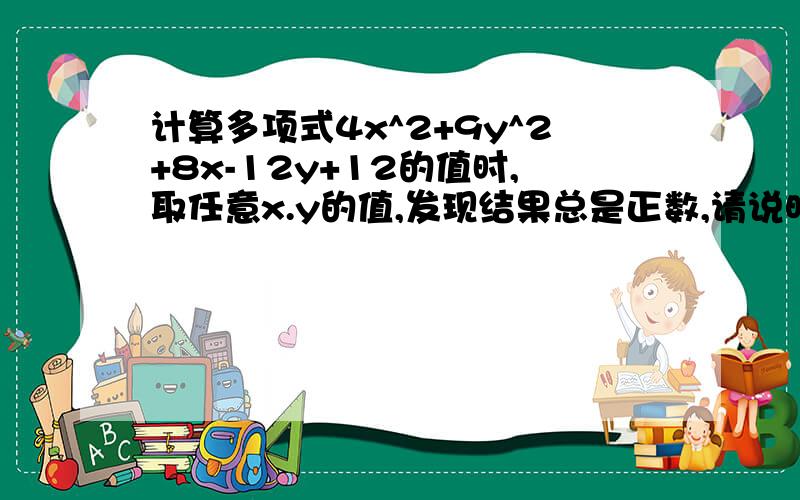 计算多项式4x^2+9y^2+8x-12y+12的值时,取任意x.y的值,发现结果总是正数,请说明理由