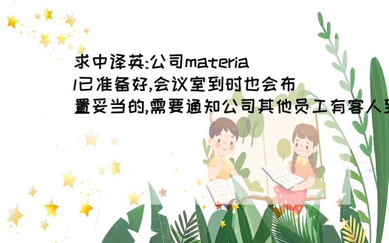 求中译英:公司material已准备好,会议室到时也会布置妥当的,需要通知公司其他员工有客人到访吗?