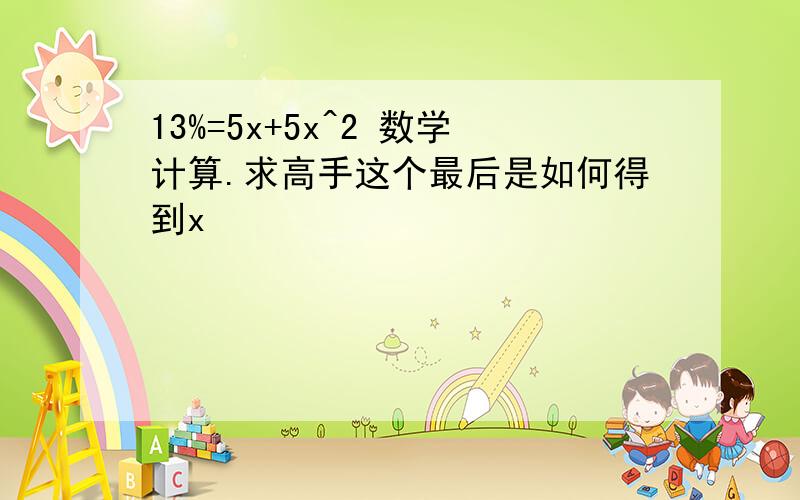 13%=5x+5x^2 数学计算.求高手这个最后是如何得到x